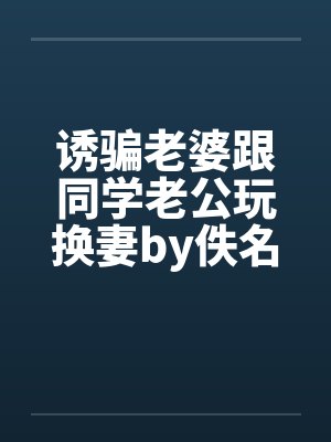 诱骗老婆跟同学老公玩换妻by佚名封面