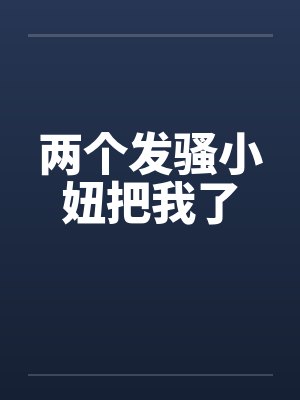 两个发骚小妞把我了封面