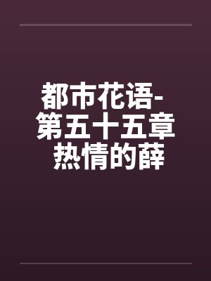 都市花语- 第五十五章 热情的薛静婵封面
