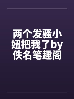 两个发骚小妞把我了by佚名笔趣阁无弹窗封面