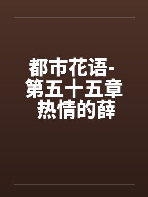 都市花语- 第五十五章 热情的薛静婵笔趣阁无弹窗封面