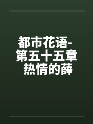 都市花语- 第五十五章 热情的薛静婵by佚名笔趣阁无弹窗封面