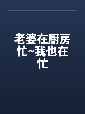 老婆在厨房忙~我也在忙封面
