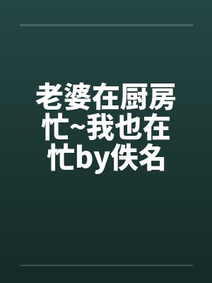 老婆在厨房忙~我也在忙by佚名封面