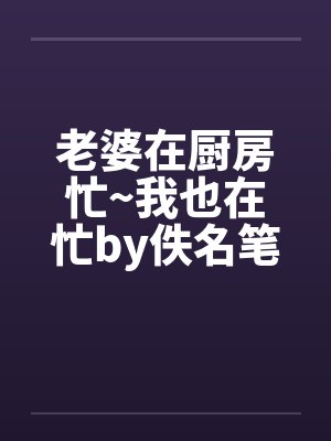 老婆在厨房忙~我也在忙by佚名笔趣阁无弹窗封面