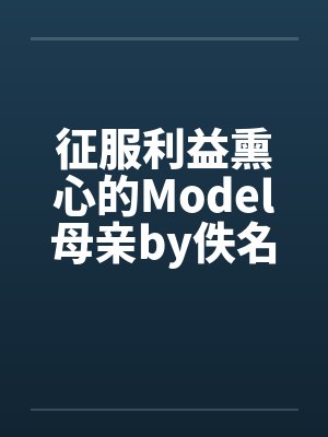 征服利益熏心的Model母亲by佚名封面