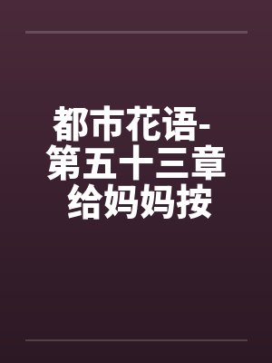 都市花语- 第五十三章 给妈妈按摩（上）封面