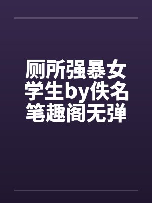 厕所强暴女学生by佚名笔趣阁无弹窗封面