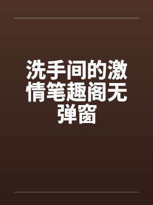 洗手间的激情笔趣阁无弹窗封面