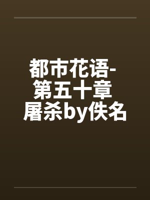 都市花语- 第五十章 屠杀by佚名笔趣阁无弹窗封面