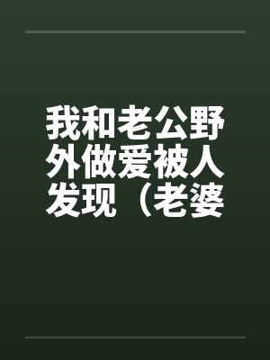我和老公野外做爱被人发现（老婆描述版）笔趣阁无弹窗封面