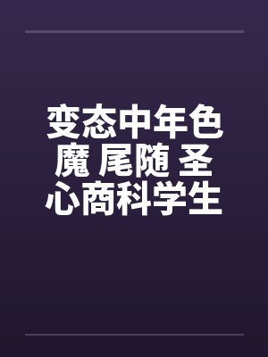 变态中年色魔 尾随 圣心商科学生妺封面
