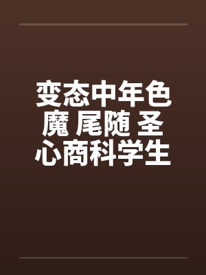 变态中年色魔 尾随 圣心商科学生妺by佚名封面