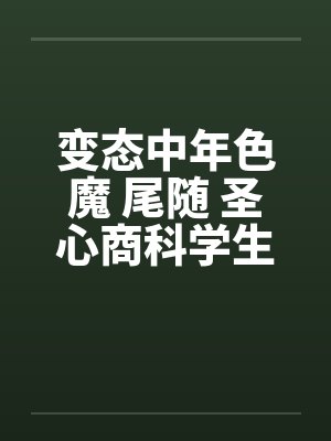 变态中年色魔 尾随 圣心商科学生妺笔趣阁无弹窗封面