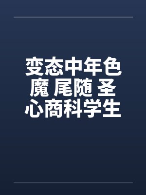 变态中年色魔 尾随 圣心商科学生妺by佚名笔趣阁无弹窗封面
