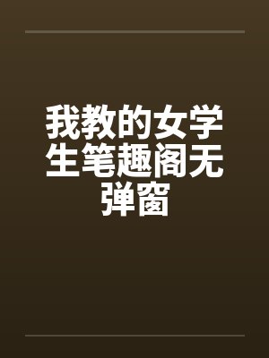 我教的女学生笔趣阁无弹窗封面