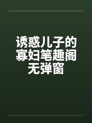 诱惑儿子的寡妇笔趣阁无弹窗封面