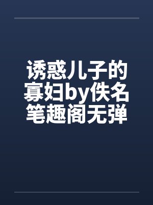 诱惑儿子的寡妇by佚名笔趣阁无弹窗封面