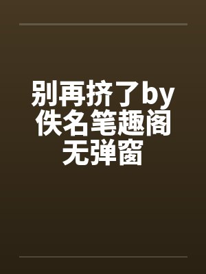 别再挤了by佚名笔趣阁无弹窗封面