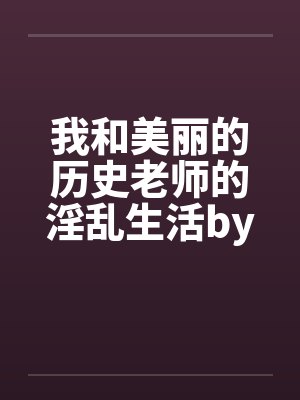 我和美丽的历史老师的淫乱生活by佚名封面