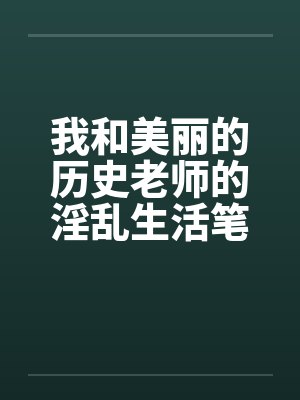 我和美丽的历史老师的淫乱生活笔趣阁无弹窗封面