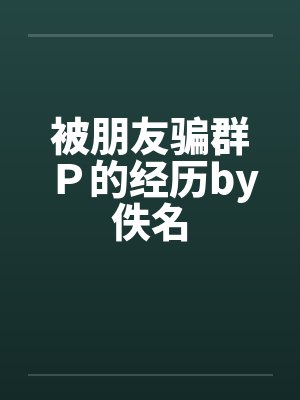 被朋友骗群Ｐ的经历by佚名封面