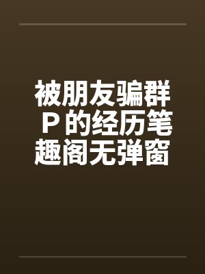 被朋友骗群Ｐ的经历笔趣阁无弹窗封面