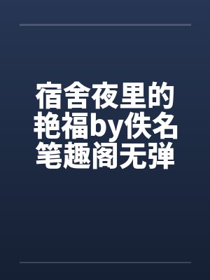 宿舍夜里的艳福by佚名笔趣阁无弹窗封面