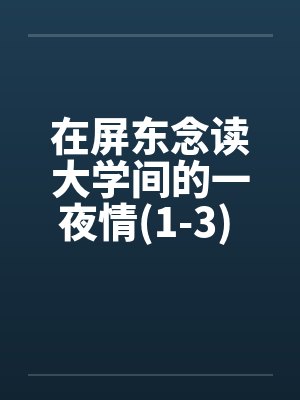 在屏东念读大学间的一夜情(1-3) 100%真实~亲身经历by佚名封面