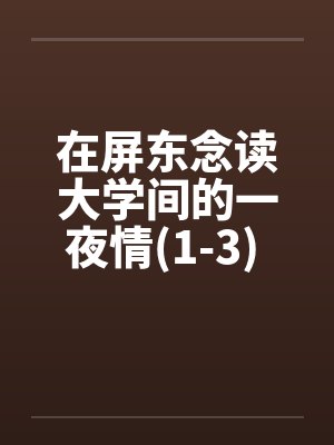 在屏东念读大学间的一夜情(1-3) 100%真实~亲身经历笔趣阁无弹窗封面