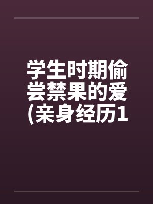 学生时期偷尝禁果的爱(亲身经历100%真实回忆文)by佚名封面