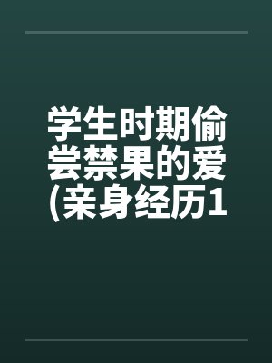 学生时期偷尝禁果的爱(亲身经历100%真实回忆文)笔趣阁无弹窗封面
