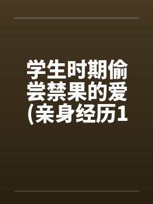 学生时期偷尝禁果的爱(亲身经历100%真实回忆文)by佚名笔趣阁无弹窗封面