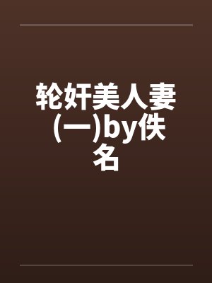 轮奸美人妻 (一)by佚名封面