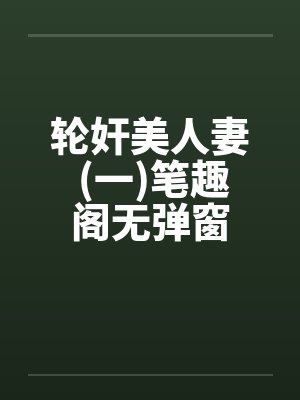 轮奸美人妻 (一)笔趣阁无弹窗封面