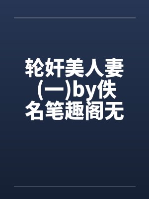 轮奸美人妻 (一)by佚名笔趣阁无弹窗封面