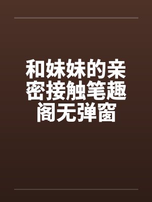 和妹妹的亲密接触笔趣阁无弹窗封面