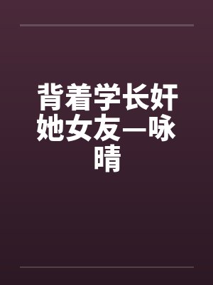 背着学长奸她女友—咏晴封面