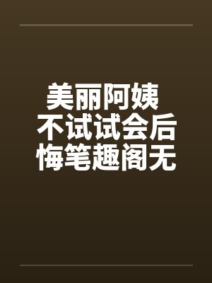 美丽阿姨 不试试会后悔笔趣阁无弹窗封面