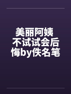 美丽阿姨 不试试会后悔by佚名笔趣阁无弹窗封面