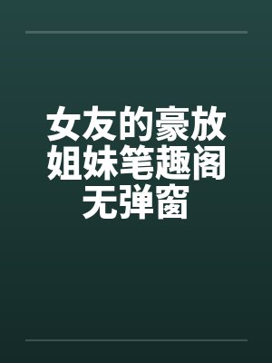 女友的豪放姐妹笔趣阁无弹窗封面