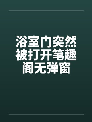浴室门突然被打开笔趣阁无弹窗封面
