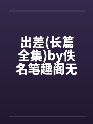出差(长篇全集)by佚名笔趣阁无弹窗封面