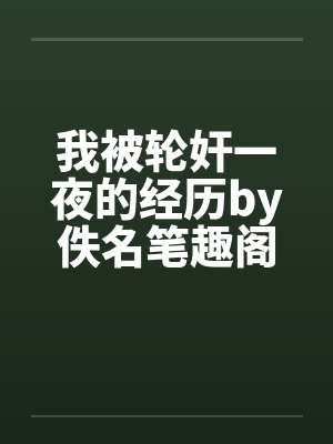 我被轮奸一夜的经历by佚名笔趣阁无弹窗封面