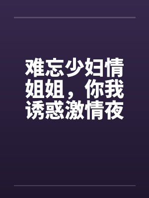 难忘少妇情姐姐，你我诱惑激情夜封面