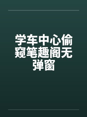 学车中心偷窥笔趣阁无弹窗封面