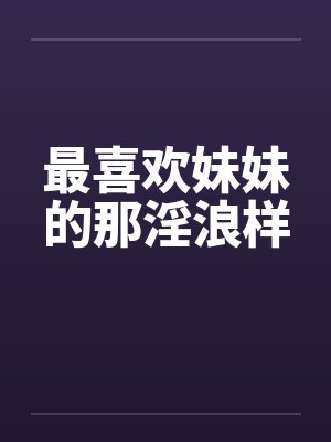 最喜欢妹妹的那淫浪样封面