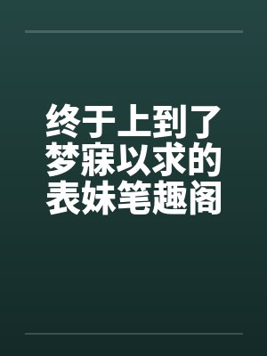 终于上到了梦寐以求的表妹笔趣阁无弹窗封面