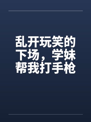 乱开玩笑的下场，学妹帮我打手枪封面