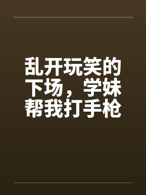 乱开玩笑的下场，学妹帮我打手枪by佚名笔趣阁无弹窗封面